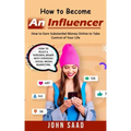 How to Become an Influencer: How to Earn Substantial Money Online to Take Control of Your Life (How to Build a Personal Brand With Strategic Social - Paperback