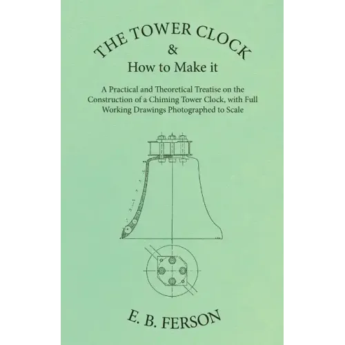 The Tower Clock and How to Make it - A Practical and Theoretical Treatise on the Construction of a Chiming Tower Clock, with Full Working Drawings Pho - Paperback