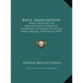 Rifle Ammunition: Being Notes On The Manufactures Connected Therewith, As Conducted In The Royal Arsenal, Woolwich (1859) - Hardcover