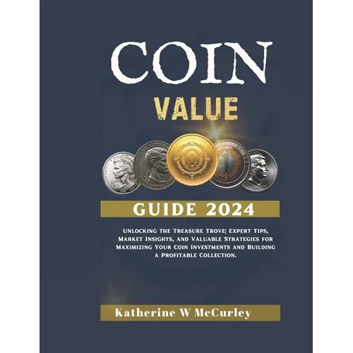 Coin Value Guide 2024: Unlocking the Treasure Trove Expert Tips, Market Insights, and Valuable Strategies for Maximizing Your Coin Investment - Paperback