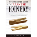 Intermediate Guide to Japanese Joinery: The Secret to Making Complex Japanese Joints and Furniture Using Affordable Tools - Paperback