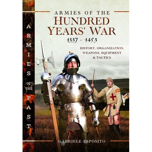 Armies of the Hundred Years' War 1337-1453: History, Organization, Weapons, Equipment and Tactics - Hardcover