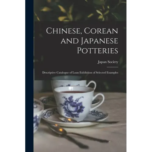 Chinese, Corean and Japanese Potteries: Descriptive Catalogue of Loan Exhibition of Selected Examples - Paperback