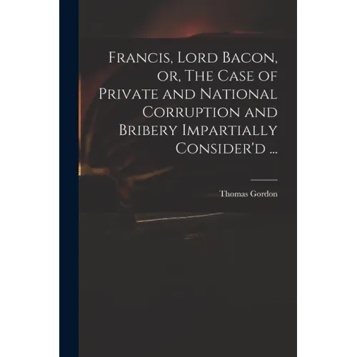 Francis, Lord Bacon, or, The Case of Private and National Corruption and Bribery Impartially Consider'd ... - Paperback