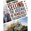 Selling the Arsenal of Democracy: America's Weapons of World War II as Seen in Homefront Magazines - Paperback