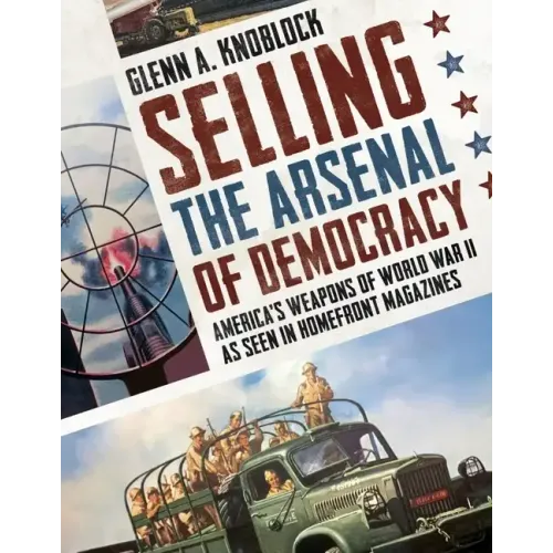 Selling the Arsenal of Democracy: America's Weapons of World War II as Seen in Homefront Magazines - Paperback