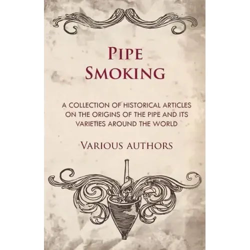 Pipe Smoking - A Collection of Historical Articles on the Origins of the Pipe and Its Varieties Around the World - Paperback