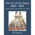 The Art of the Hoop: 1860 - 1869: Fashion, Sewing, and Clothing Care Advice - Paperback