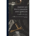 American Watchmaker and Jeweler: An Encyclopedia for the Horologist, Jeweler, Gold and Silversmiths - Hardcover