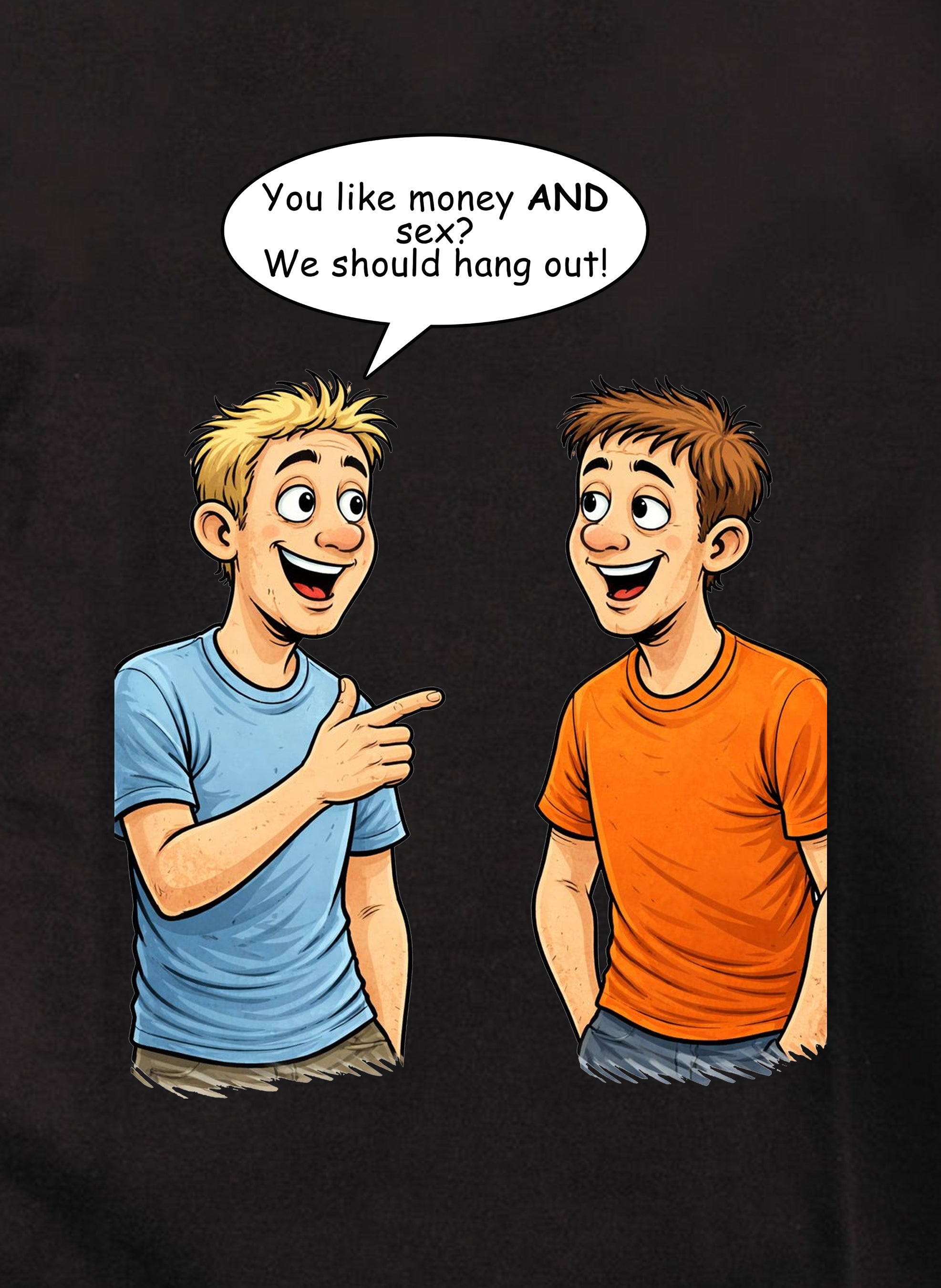You like money AND sex We should hang out T-Shirt