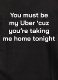 You must be my Uber 'cause you're taking me home tonight T-Shirt
