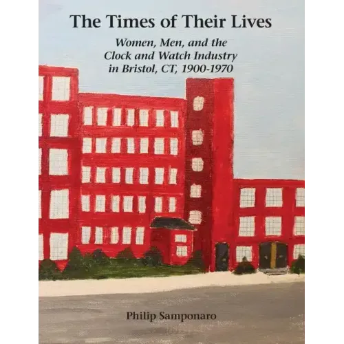 The Times of Their Lives: Women, Men, and the Clock and Watch Industry in Bristol, Ct, 1900-1970 - Paperback