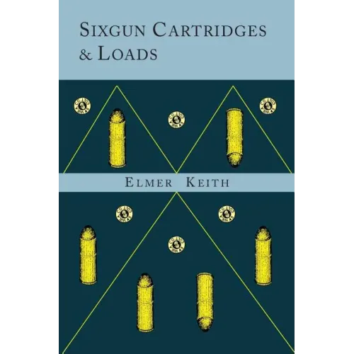 Sixgun Cartridges and Loads: A Manual Covering the Selection, Use and Loading of the Most Suitable and Popular Revolver Cartridges - Paperback