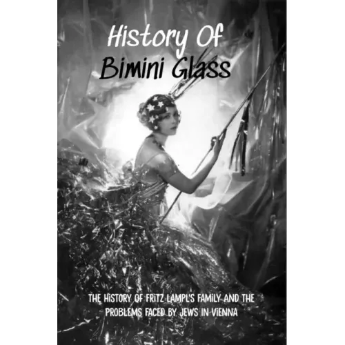 History Of Bimini Glass: The History Of Fritz Lampl's Family And The Problems Faced By Jews In Vienna: Story Of The Glassmakers - Paperback