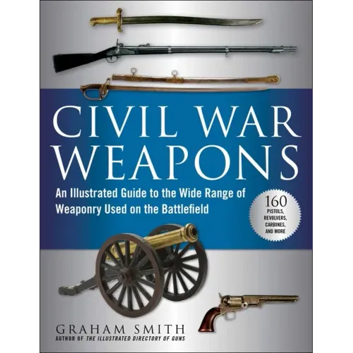 Civil War Weapons: An Illustrated Guide to the Wide Range of Weaponry Used on the Battlefield - Paperback