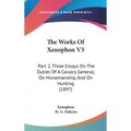 The Works Of Xenophon V3: Part 2, Three Essays On The Duties Of A Cavalry General, On Horsemanship, And On Hunting (1897) - Hardcover