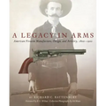 A Legacy in Arms, 10: American Firearm Manufacture, Design, and Artistry, 1800-1900 - Hardcover