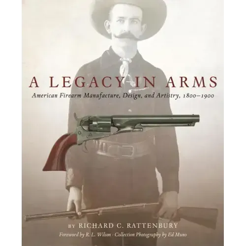 A Legacy in Arms, 10: American Firearm Manufacture, Design, and Artistry, 1800-1900 - Hardcover