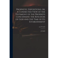 Prophetic Expositions, or, A Connected View of the Testimony of the Prophets Concerning the Kingdom of God and the Time of Its Establishment; no.719 v - Paperback