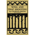 Wing and Trap Shooting (Legacy Edition): A Classic Handbook on Marksmanship and Tips and Tricks for Hunting Upland Game Birds and Waterfowl - Paperback