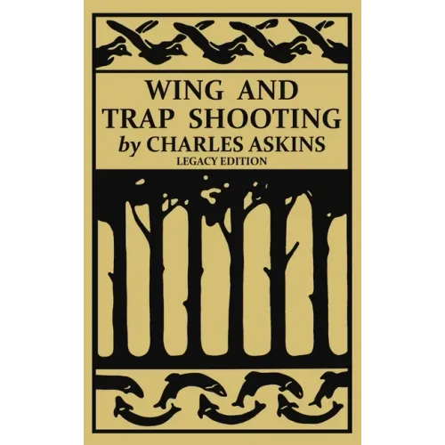 Wing and Trap Shooting (Legacy Edition): A Classic Handbook on Marksmanship and Tips and Tricks for Hunting Upland Game Birds and Waterfowl - Paperback