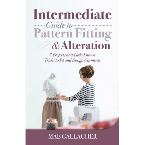 Intermediate Guide to Pattern Fitting and Alteration: 7 Projects and Little-Known Tricks to Fit and Design Garments - Paperback