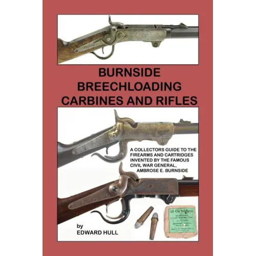 Burnside Breechloading Carbines and Rifles: A Collectors Guide to The Firearms and Cartridges Invented by The Famous Civil War General, Ambrose E. Bur - Paperback
