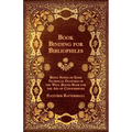 Book Binding for Bibliophiles - Being Notes on Some Technical Features of the Well Bound Book for the Aid of Connoisseurs - Together with a Sketch of - Paperback