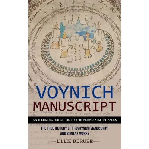 Voynich Manuscript: An Illustrated Guide to the Perplexing Puzzles (The True History of the Voynich Manuscript and Similar Works) - Paperback