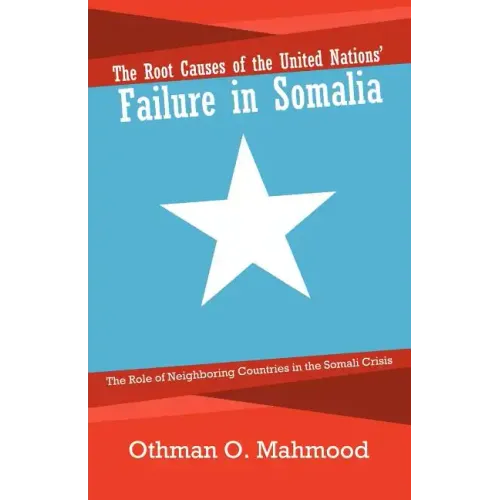 The Root Causes of the United Nations' Failure in Somalia: The Role of Neighboring Countries in the Somali Crisis - Paperback