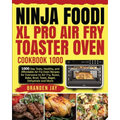 Ninja Foodi XL Pro Air Fry Toaster Oven Cookbook 1000: 1000-Day Tasty, Healthy, and Affordable Air Fry Oven Recipes for Everyone to Air Fry, Roast, Ba - Paperback