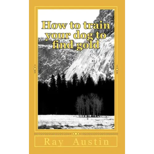 How to train your dog to find gold: training your dog to find precious metals - Paperback