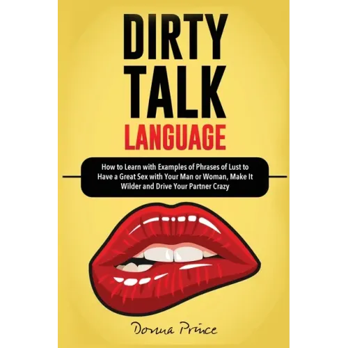 Dirty Talk Language: How to Learn with Examples of Phrases of Lust to Have a Great Sex with Your Man or Woman, Make it Wilder and Drive You - Paperback
