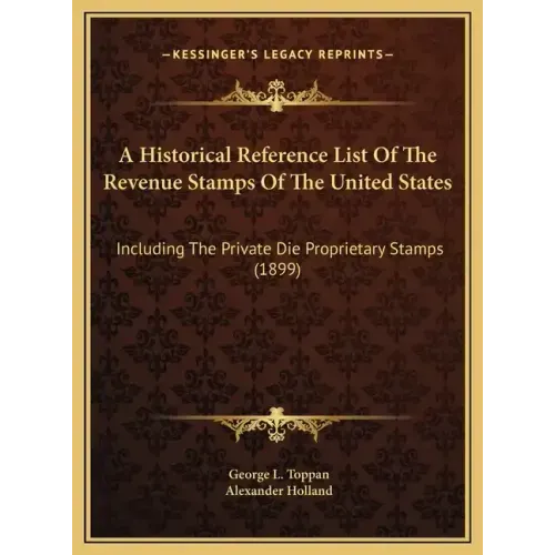 A Historical Reference List Of The Revenue Stamps Of The United States: Including The Private Die Proprietary Stamps (1899) - Hardcover