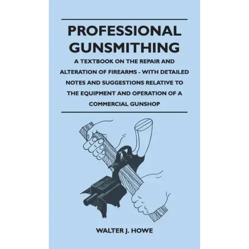 Professional Gunsmithing - A Textbook on the Repair and Alteration of Firearms - With Detailed Notes and Suggestions Relative to the Equipment and Ope - Hardcover
