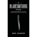 101 Bladesmithing Mistakes: Knife Making Mistakes That Ruin Your Knives and How to Avoid Them - Hardcover