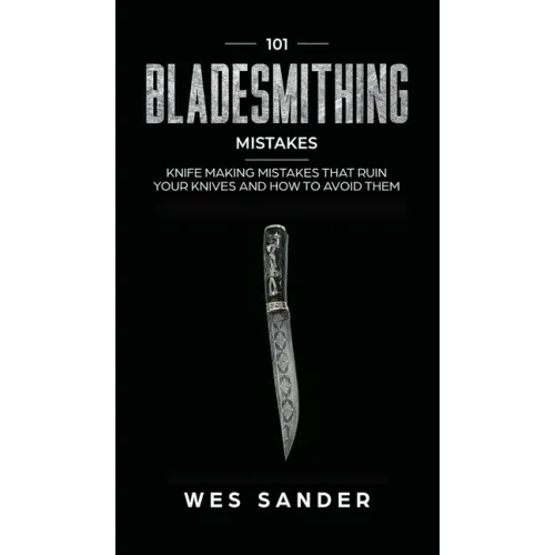 101 Bladesmithing Mistakes: Knife Making Mistakes That Ruin Your Knives and How to Avoid Them - Hardcover