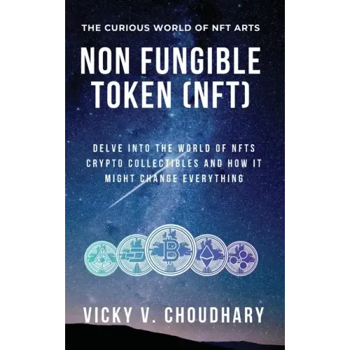 Non Fungible Token (NFT): Delve Into The World of NFTs Crypto Collectibles And How It Might Change Everything? - Hardcover