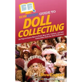 HowExpert Guide to Doll Collecting: 101+ Tips to Learn How to Find, Buy, Sell, and Collect Collectible Dolls for Doll Collectors - Hardcover
