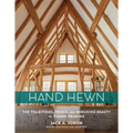 Hand Hewn: The Traditions, Tools, and Enduring Beauty of Timber Framing - Hardcover
