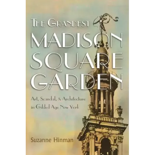 The Grandest Madison Square Garden: Art, Scandal, and Architecture in Gilded Age New York - Hardcover