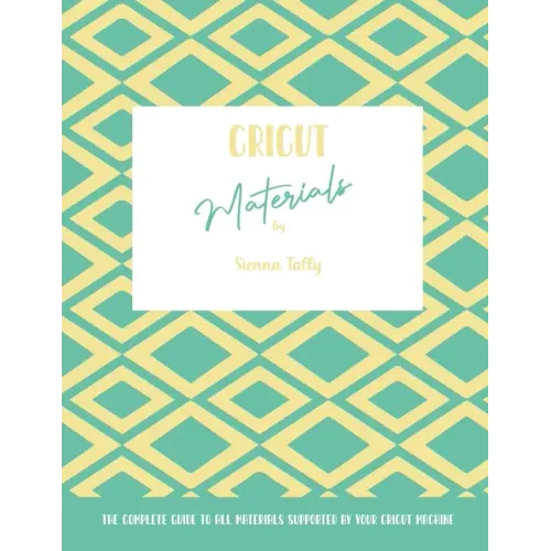 Cricut Materials: The Complete Guide To All Materials Supported By Your Cricut Machine - Paperback