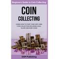 Coin Collecting: Learn How to Start Your Very Own Coin Collection Including Gold, Silver and Rare Coins - Paperback