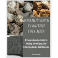 Rockhounding in British Columbia: A Comprehensive Guide to Finding, Identifying, and Collecting Rocks And Minerals - Paperback