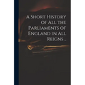 A Short History of All the Parliaments of England in All Reigns .. - Paperback