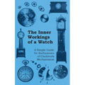 The Inner Workings of a Watch - A Simple Guide for Enthusiasts of Clockwork Mechanisms - Paperback