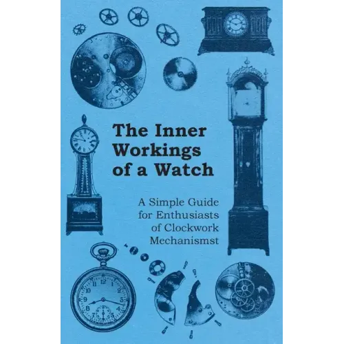 The Inner Workings of a Watch - A Simple Guide for Enthusiasts of Clockwork Mechanisms - Paperback