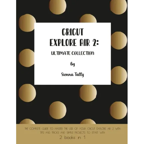 Cricut Explore Air 2: The Complete Guide to Master the Use of Your Cricut Explore Air 2, With Tips and Tricks and Simple Projects to Start With - Paperback