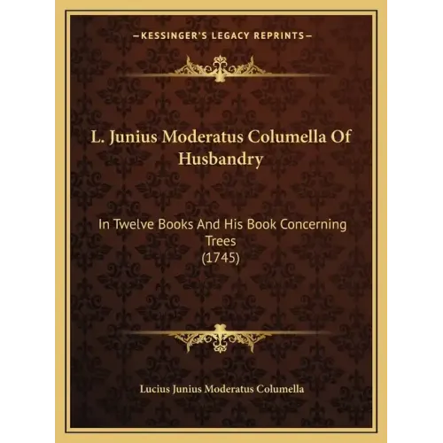 L. Junius Moderatus Columella Of Husbandry: In Twelve Books And His Book Concerning Trees (1745) - Paperback