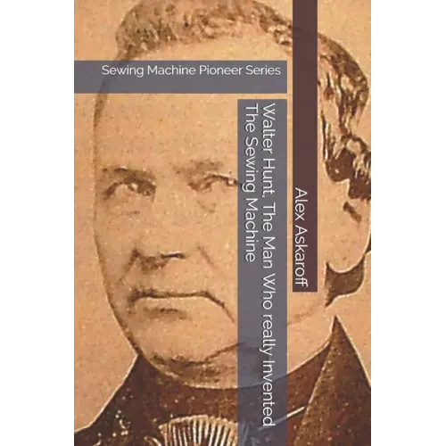Walter Hunt, The Man Who really Invented The Sewing Machine: Sewing Machine Pioneer Series - Paperback